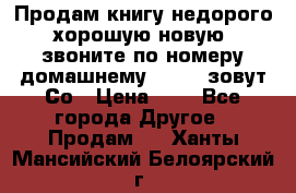 Продам книгу недорого хорошую новую  звоните по номеру домашнему  51219 зовут Со › Цена ­ 5 - Все города Другое » Продам   . Ханты-Мансийский,Белоярский г.